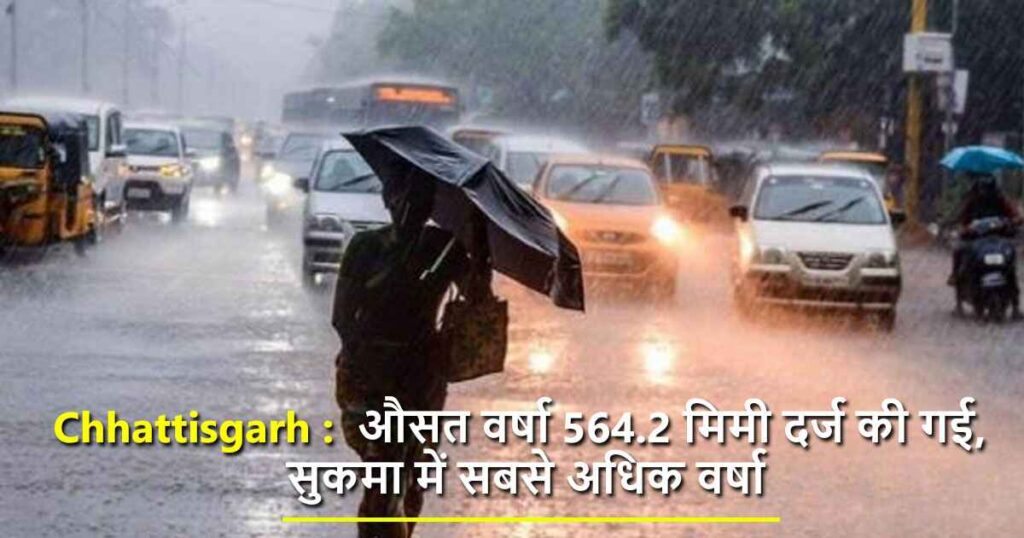 Chhattisgarh : औसत वर्षा 564.2 मिमी दर्ज की गई, सुकमा में सबसे अधिक वर्षा