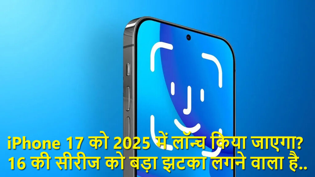 iPhone 17 को 2025 में लॉन्च किया जाएगा ? आईफोन 16 की सीरीज को बड़ा झटका लगने वाला है..